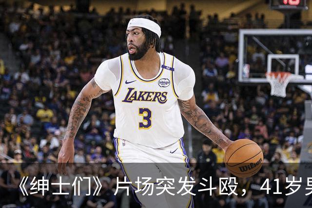 《绅士们》片场突发斗殴，41岁男主当场看懵