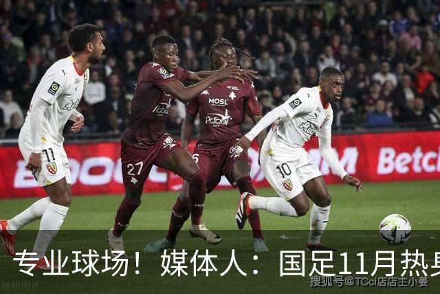 专业球场！媒体人：国足11月热身赛大概率移师肇庆进行