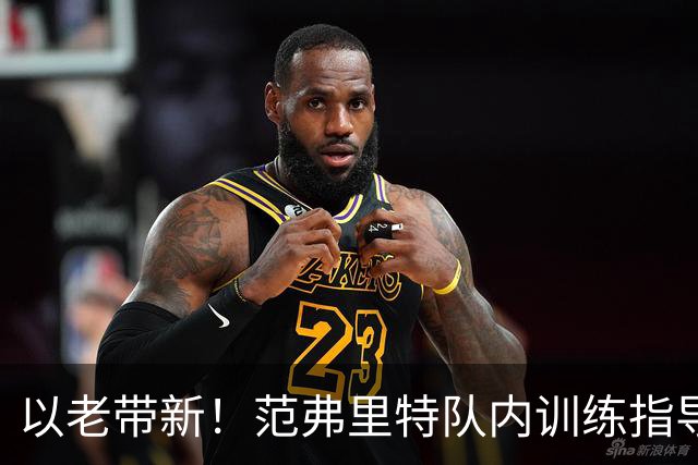 以老带新！范弗里特队内训练指导今年次轮状元桑顿！