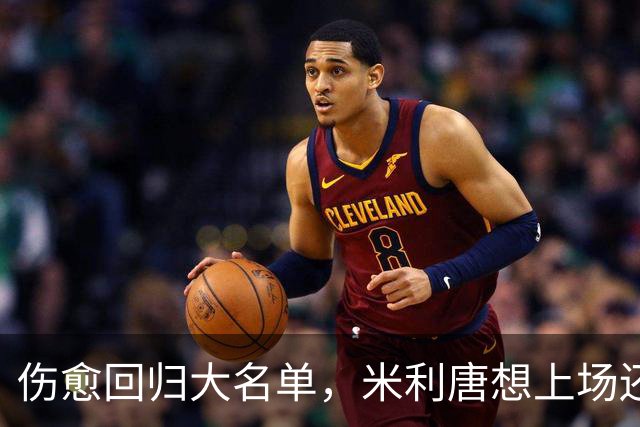 伤愈回归大名单，米利唐想上场还得等一个条件