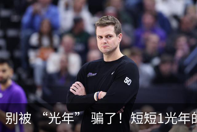 别被 “光年” 骗了！短短1光年的距离，为什么让科学家感到绝望？