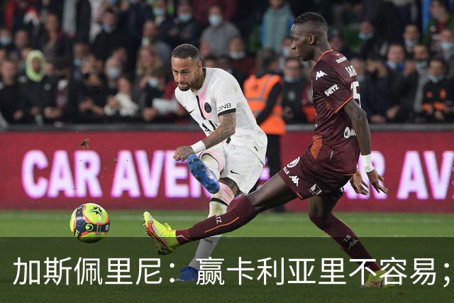 加斯佩里尼：赢卡利亚里不容易；戈利尼是高水平的门将