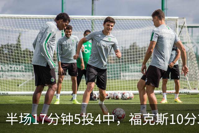 半场17分钟5投4中，福克斯10分3助2断撑住马刺后场