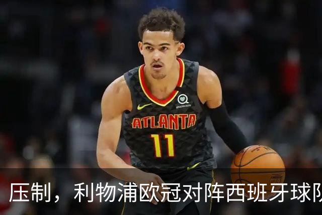 压制，利物浦欧冠对阵西班牙球队豪取6连胜