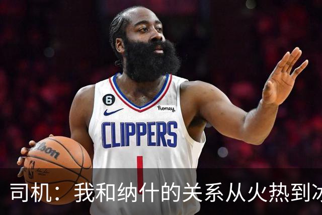 司机：我和纳什的关系从火热到冰冷再到火热 他是我最好朋友之一