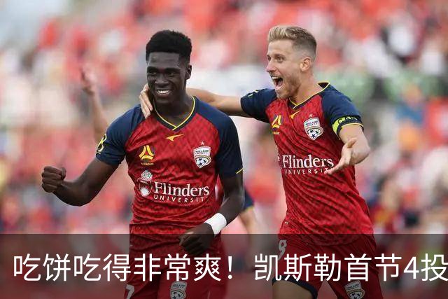 吃饼吃得非常爽！凯斯勒首节4投4中得到8分1板