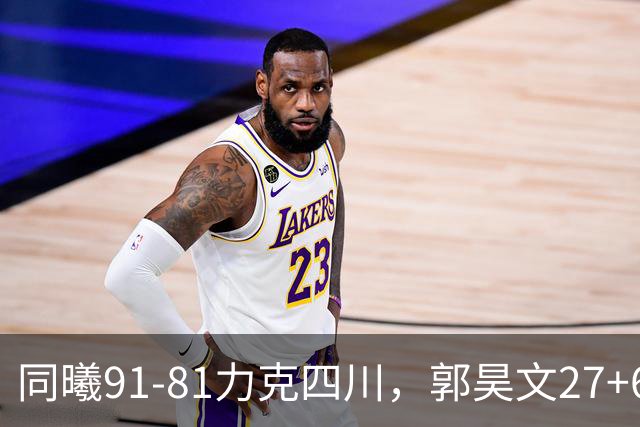 同曦91-81力克四川，郭昊文27+6+9，景菡一19分