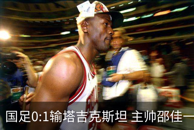 国足0:1输塔吉克斯坦 主帅邵佳一道歉
