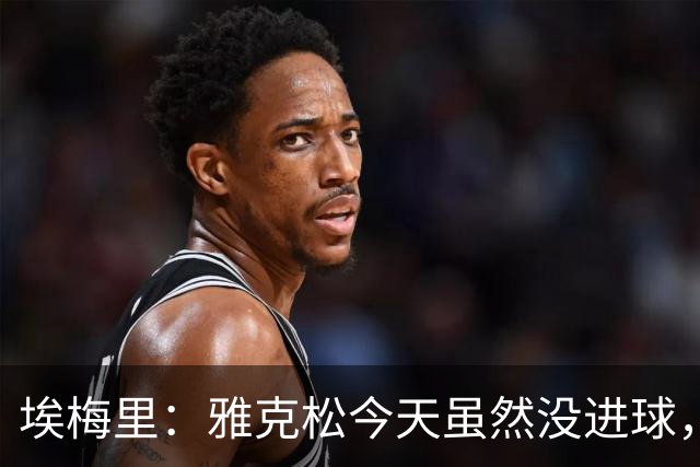 埃梅里：雅克松今天虽然没进球，但在进攻端表现非常出色