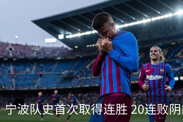宁波队史首次取得连胜 20连败阴霾一扫而光