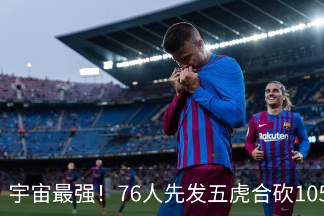 宇宙最强！76人先发五虎合砍105分 骑士全队才106分
