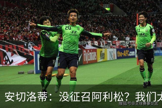 安切洛蒂：没征召阿利松？我们太熟悉他了，根本不需要考察他