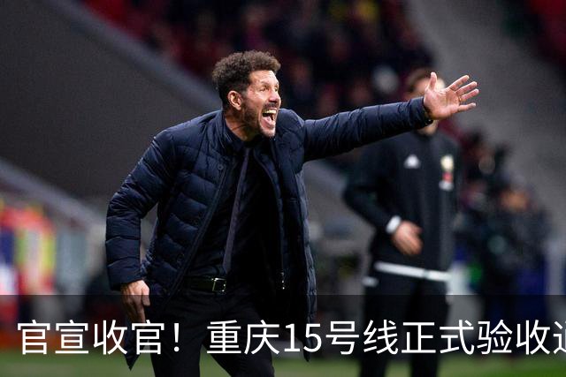 官宣收官！重庆15号线正式验收通过！山城首条超级快线马上载客