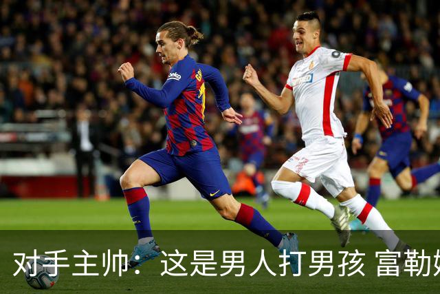 对手主帅：这是男人打男孩 富勒姆首胜后阿韦洛亚松口气