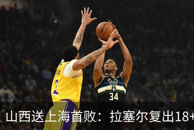 山西送上海首败：拉塞尔复出18+10+5 原帅总三分超王仕鹏历史第5