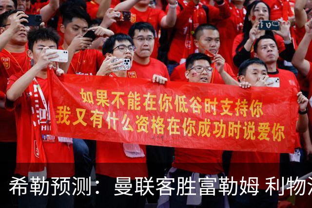 希勒预测：曼联客胜富勒姆 利物浦负伯恩茅斯，枪手曼城继续连胜