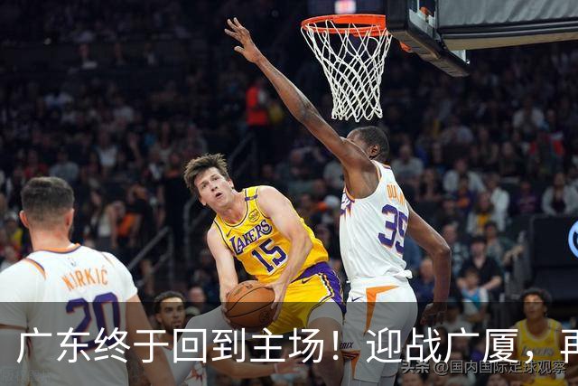 广东终于回到主场！迎战广厦，再输就三连败排名倒数