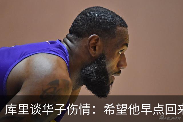 库里谈华子伤情：希望他早点回来，健康比什么都重要