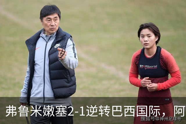 弗鲁米嫩塞2-1逆转巴西国际，阿科斯塔补时绝杀、埃尔库莱斯破门