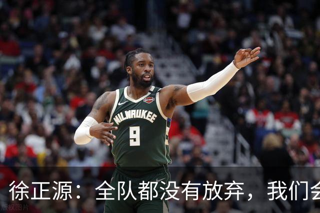 徐正源：全队都没有放弃，我们会尽全力去争取每一场比赛