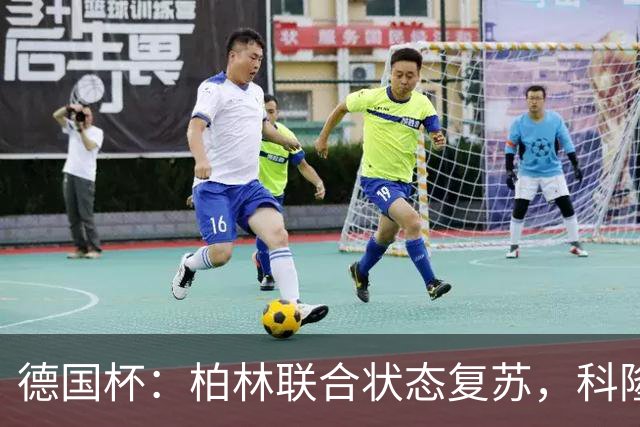 德国杯：柏林联合状态复苏，科隆晋级无望？科隆VS柏林联合