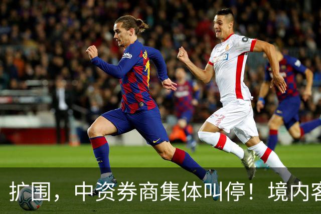 扩围，中资券商集体叫停！境内客户暂停入金与买入