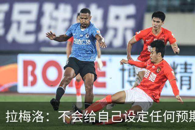 拉梅洛：不会给自己设定任何预期 我只想每天全力以赴