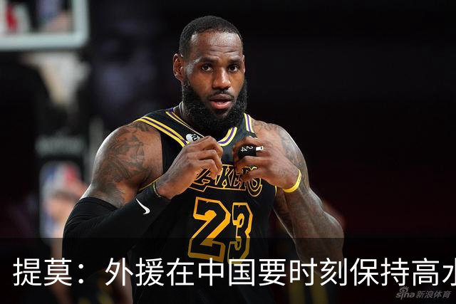 提莫：外援在中国要时刻保持高水平；我和唐鑫唐淼关系最好