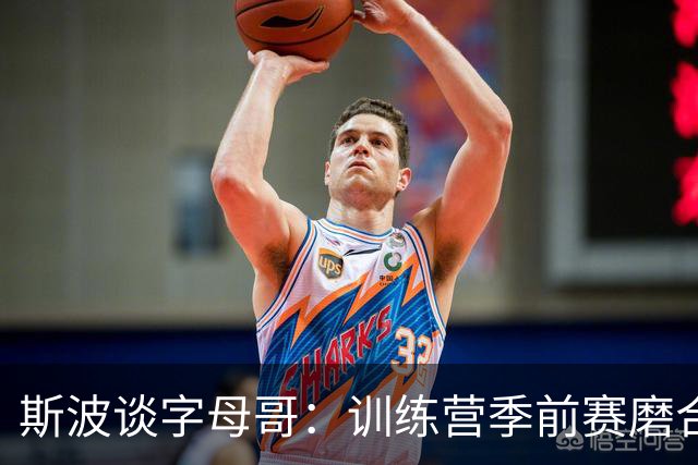 斯波谈字母哥：训练营季前赛磨合不错，现在就是全力竞争