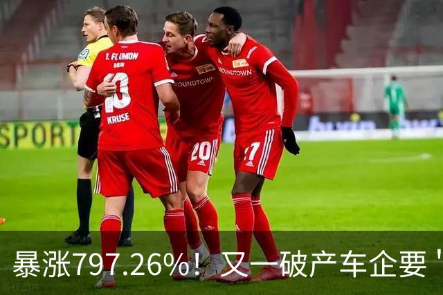 暴涨797.26%！又一破产车企要＂复活＂了？曾7年烧光254.6亿