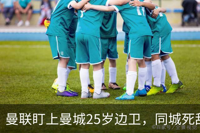 曼联盯上曼城25岁边卫，同城死敌谈判恐再卡壳