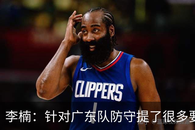 李楠：针对广东队防守提了很多要求 让对手得了78分相对控制不错
