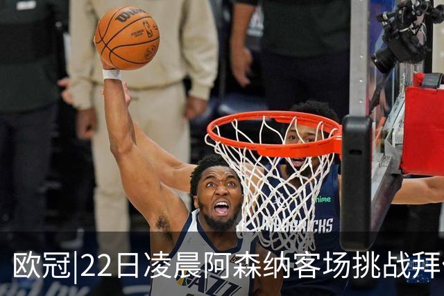 欧冠|22日凌晨阿森纳客场挑战拜仁，专注度将决定胜负