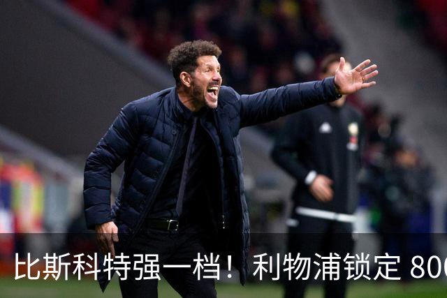 比斯科特强一档！利物浦锁定 8000 万中场，麦卡利斯特或被套现