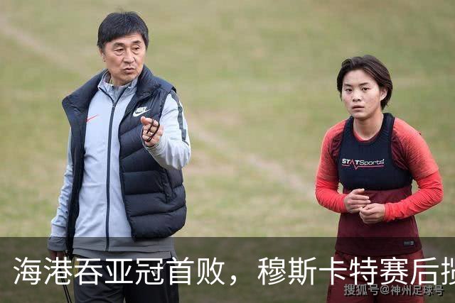 海港吞亚冠首败，穆斯卡特赛后揽责