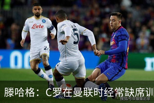 滕哈格：C罗在曼联时经常缺席训练 他辜负了球队和我