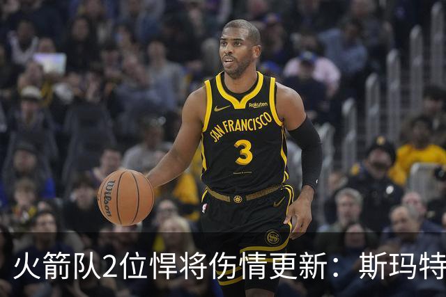火箭队2位悍将伤情更新：斯玛特对战雄鹿大概率复出，申京或缺阵多场