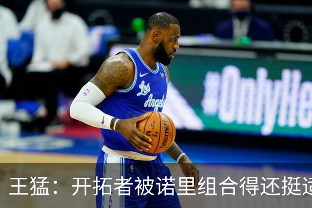 王猛：开拓者被诺里组合得还挺适配 小杨机会和时间更有限了