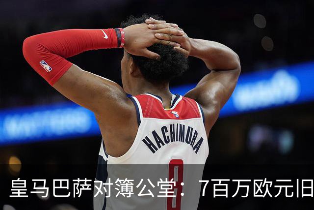 皇马巴萨对簿公堂：7百万欧元旧账，11月25日见