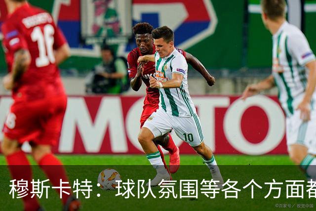穆斯卡特：球队氛围等各个方面都非常高涨，会考虑三天后的亚冠