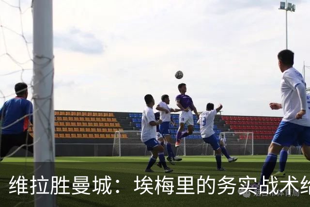 维拉胜曼城：埃梅里的务实战术给曼联的启示