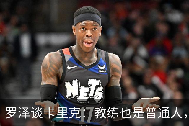 罗泽谈卡里克：教练也是普通人，比赛结果有时取决于运气