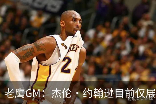 老鹰GM：杰伦·约翰逊目前仅展现出冰山一角 他仍有巨大进步空间