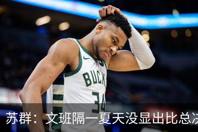苏群：文班隔一夏天没显出比总决赛进步，最后扣篮不够坚决
