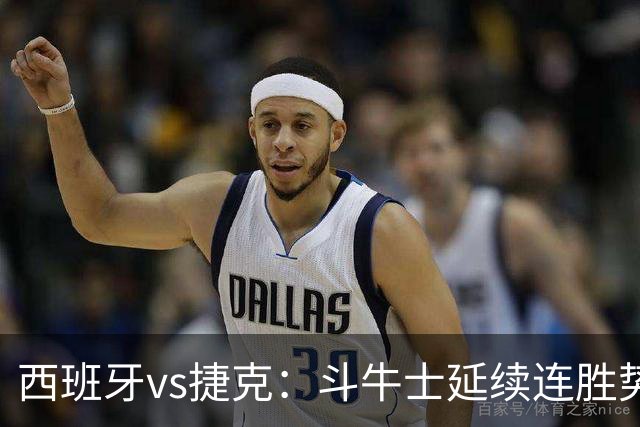 西班牙vs捷克：斗牛士延续连胜势头，捷克客场迎来硬仗