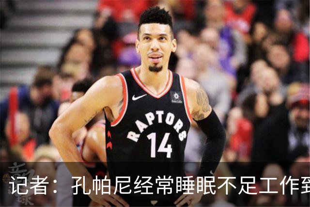 记者：孔帕尼经常睡眠不足工作到深夜，俱乐部要求他放松休息