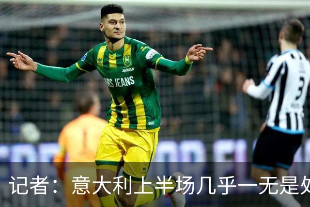 记者：意大利上半场几乎一无是处，比利时想怎么踢就怎么踢
