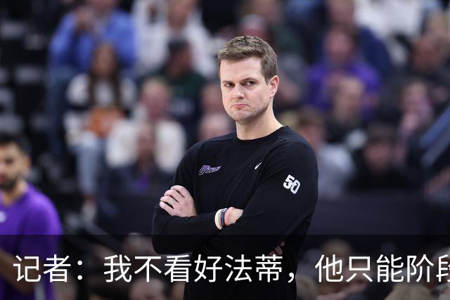 记者：我不看好法蒂，他只能阶段性打出高光表现，身体仍十分脆弱