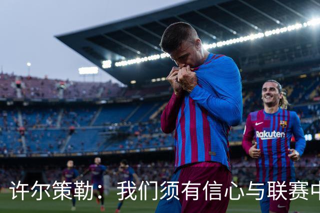 许尔策勒：我们须有信心与联赛中最强球队竞争，也需保持谦逊