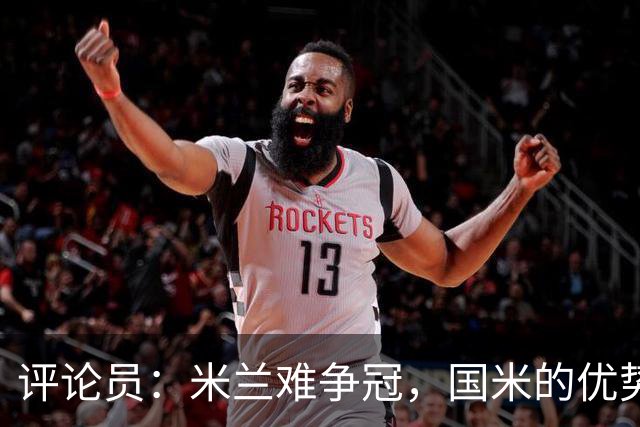 评论员：米兰难争冠，国米的优势相当明显